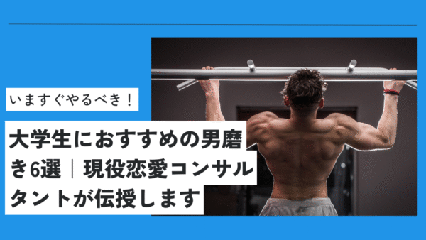 今すぐやるべき！恋愛コンサルが教える大学生におすすめの男磨き6選